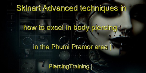 Skinart Advanced techniques in how to excel in body piercing in the Phumi Pramor area | PiercingTraining | PiercingClasses | SkinartTraining-Cambodia
